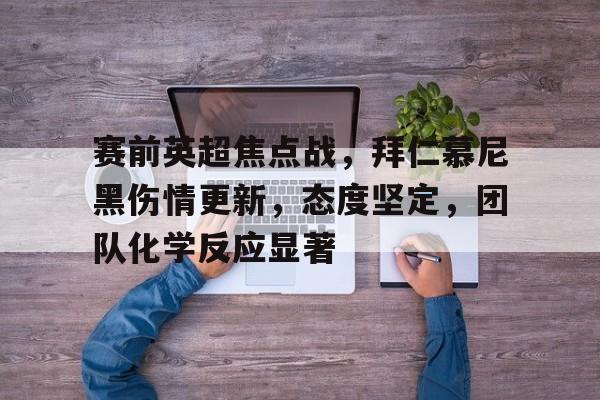 HTH Sports-赛前英超焦点战，拜仁慕尼黑伤情更新，态度坚定，团队化学反应显著的简单介绍